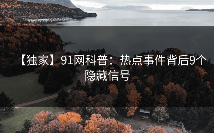 【独家】91网科普：热点事件背后9个隐藏信号