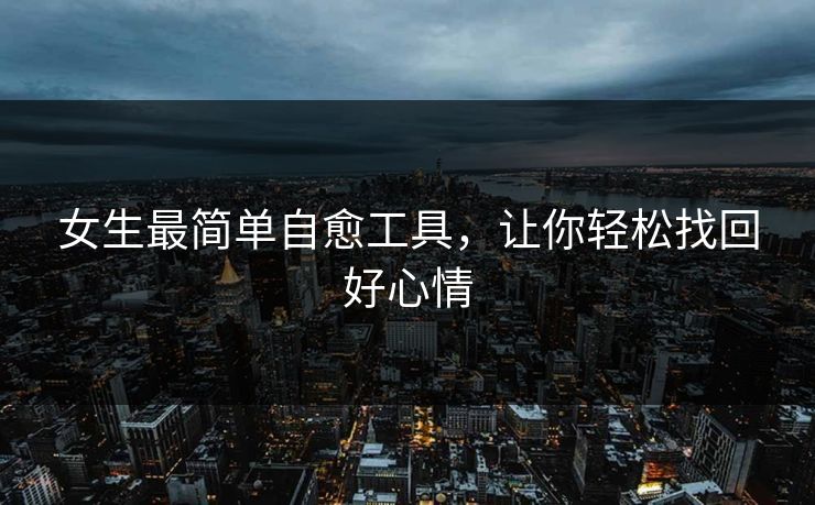 女生最简单自愈工具，让你轻松找回好心情