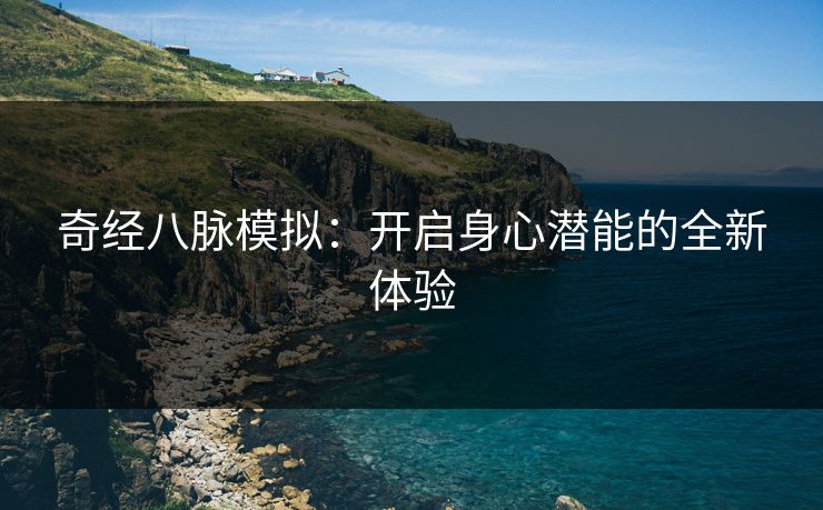 奇经八脉模拟：开启身心潜能的全新体验