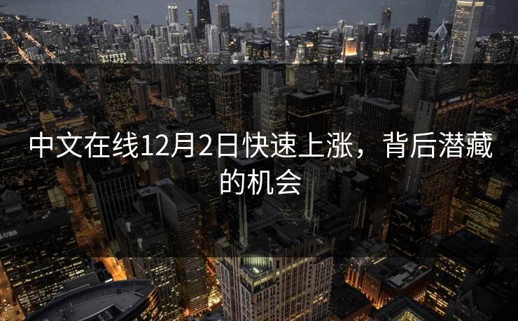 中文在线12月2日快速上涨，背后潜藏的机会